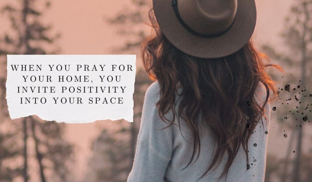 hen you pray for your home, you invite positivity into your space