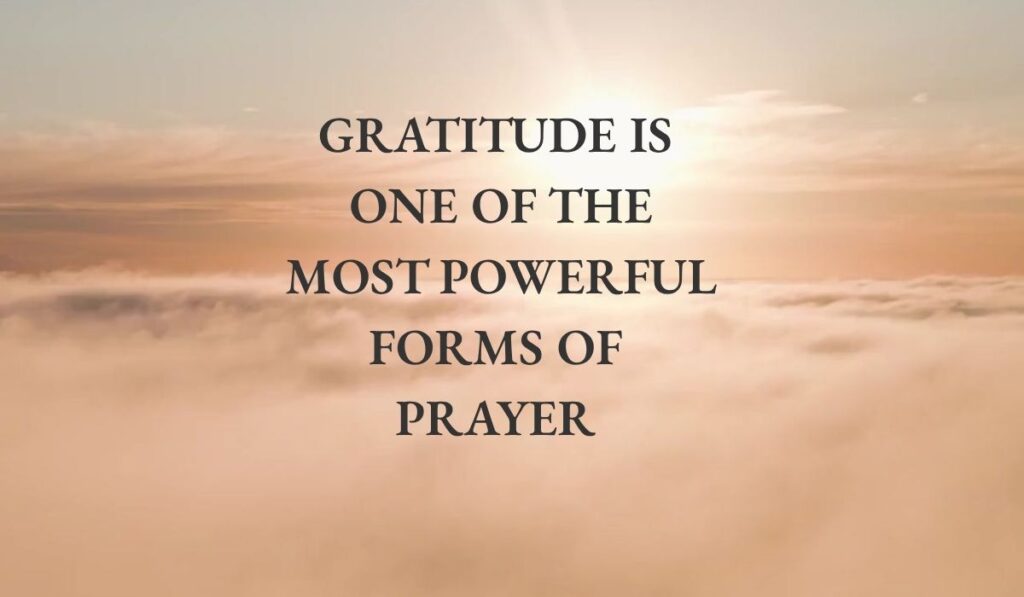 Gratitude is one of the most powerful forms of prayer