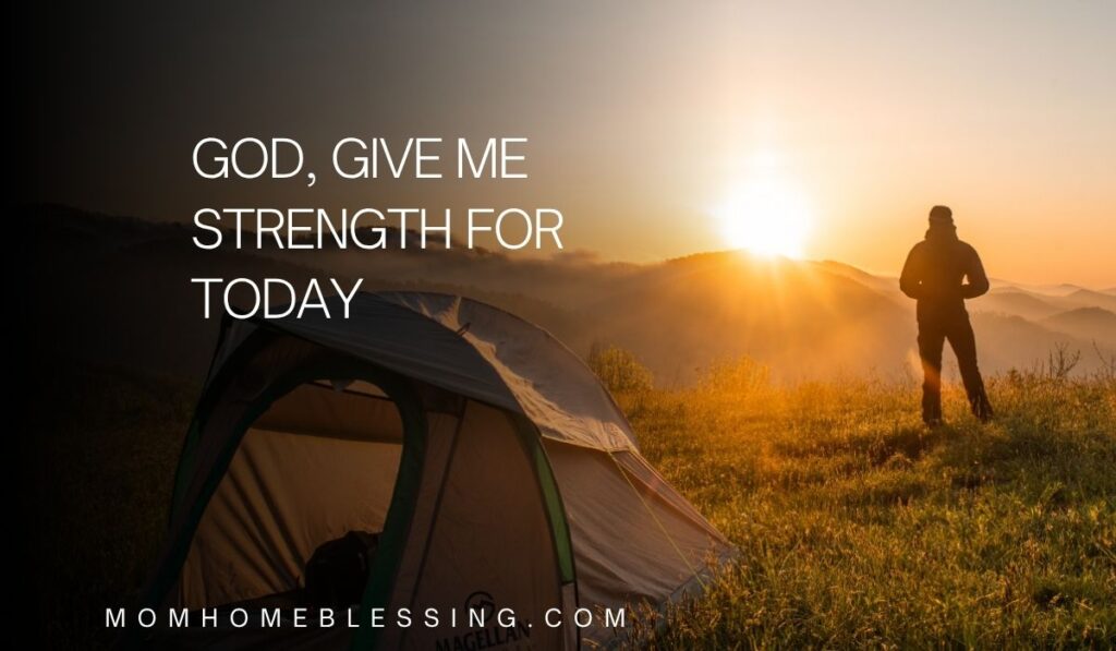 God, give me strength for today.